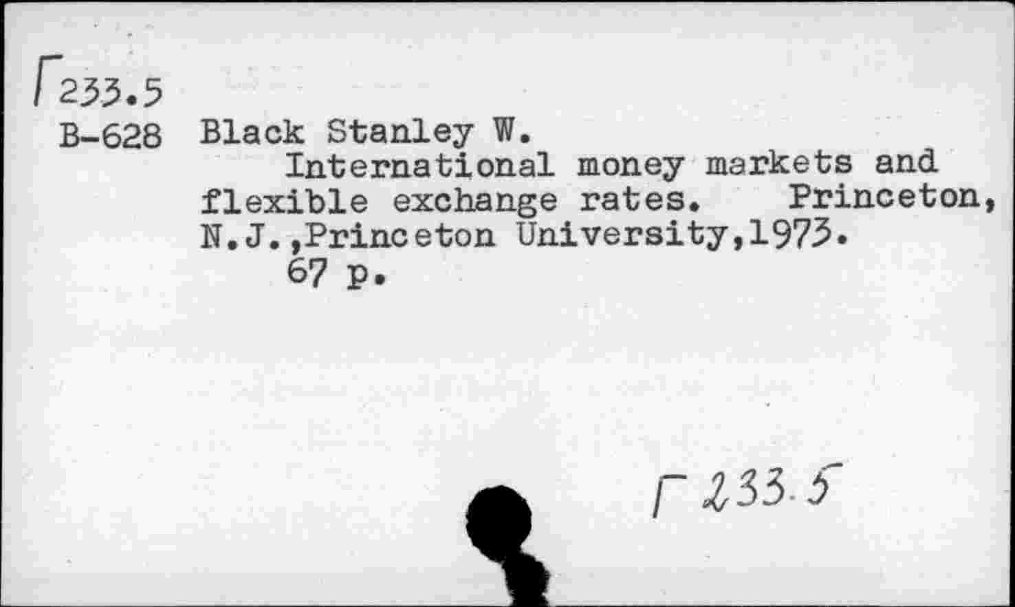 ﻿B-628 Black Stanley W.
International money markets and flexible exchange rates. Princeton, N. J.,Prineeton University,1975.
67 P.